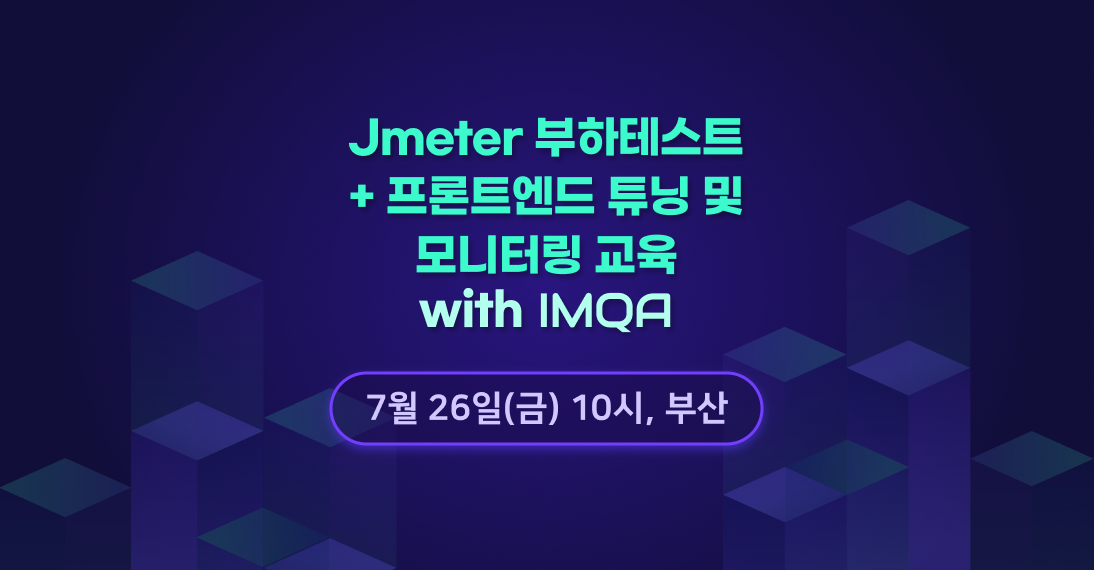 [부산 - 7월 26일] Jmeter 부하테스트 + 프론트엔드 튜닝 및  모니터링 교육 with IMQA